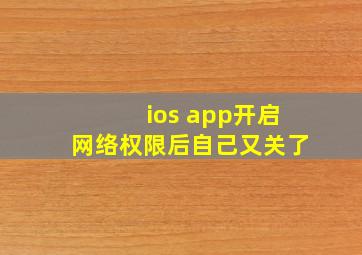 ios app开启网络权限后自己又关了